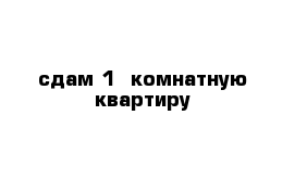 сдам 1- комнатную квартиру